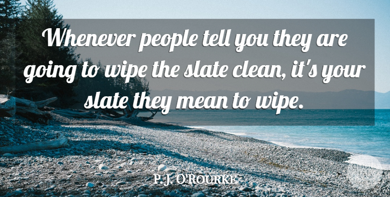 P. J. O'Rourke Quote About Mean, People, Wipe: Whenever People Tell You They...