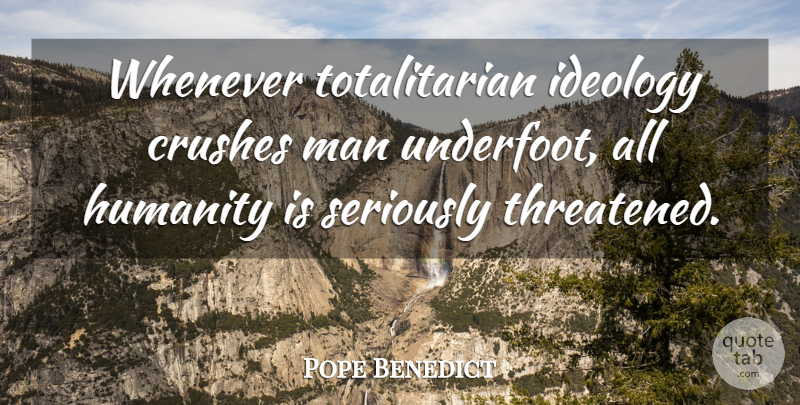 Pope Benedict Quote About Crushes, Humanity, Ideology, Man, Seriously: Whenever Totalitarian Ideology Crushes Man...