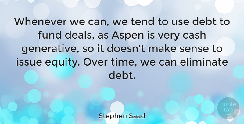 Stephen Saad Quote About Aspen, Cash, Debt, Eliminate, Fund: Whenever We Can We Tend...