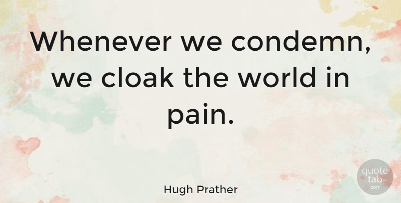 Hugh Prather Quote About Inspirational, Pain, World: Whenever We Condemn We Cloak...