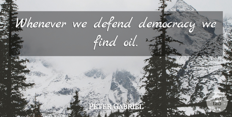 Peter Gabriel Quote About Oil, Democracy, Politics: Whenever We Defend Democracy We...