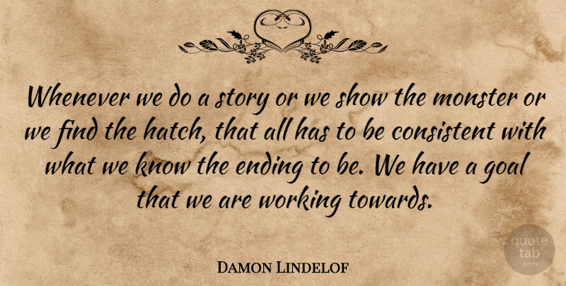 Damon Lindelof Quote About Consistent, Ending, Goal, Monster, Whenever: Whenever We Do A Story...