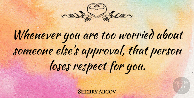 Sherry Argov Quote About Approval, Worried, Persons: Whenever You Are Too Worried...