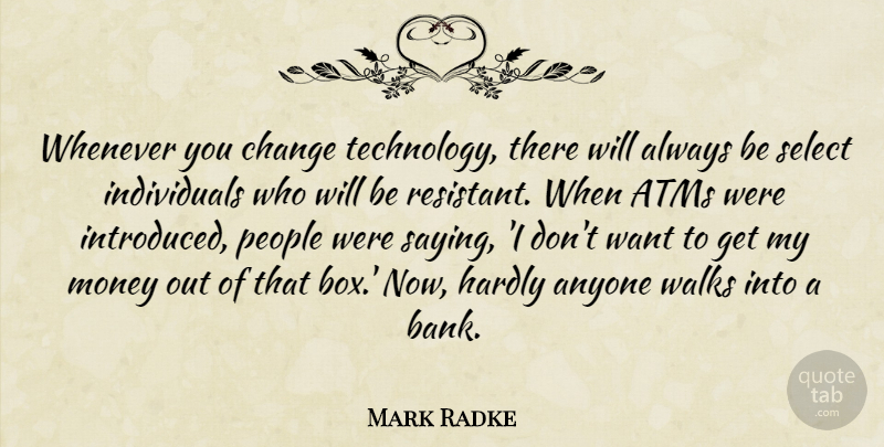 Mark Radke Quote About Anyone, Change, Hardly, Money, People: Whenever You Change Technology There...