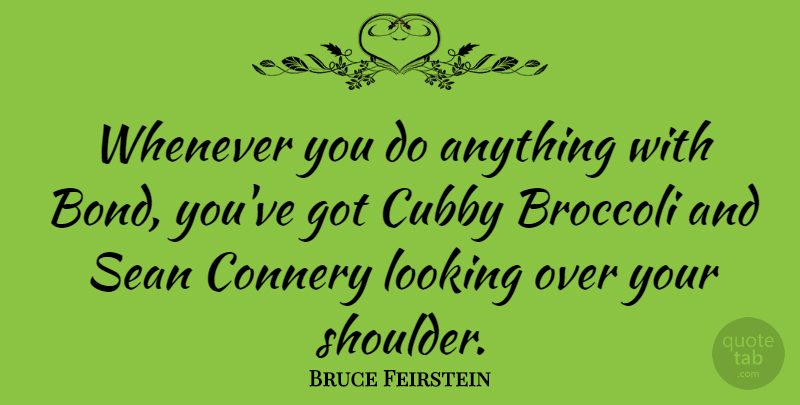 Bruce Feirstein Quote About Broccoli, Connery, Sean, Whenever: Whenever You Do Anything With...