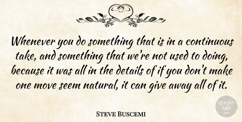 Steve Buscemi Quote About Moving, Giving, Details: Whenever You Do Something That...