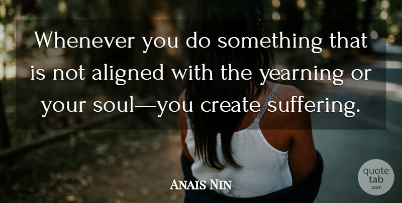 Anais Nin Quote About Soul, Suffering, Yearning: Whenever You Do Something That...