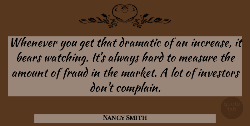 Nancy Smith Quote About Amount, Bears, Dramatic, Fraud, Hard: Whenever You Get That Dramatic...