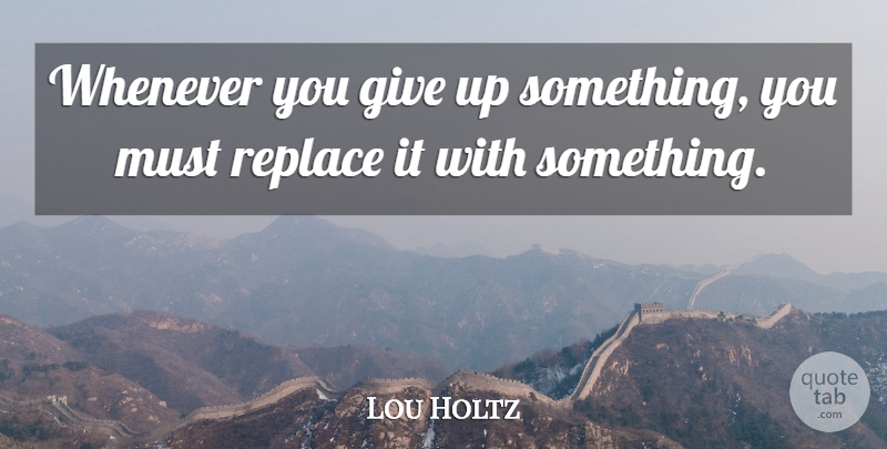 Lou Holtz Quote About Giving Up, Giving: Whenever You Give Up Something...