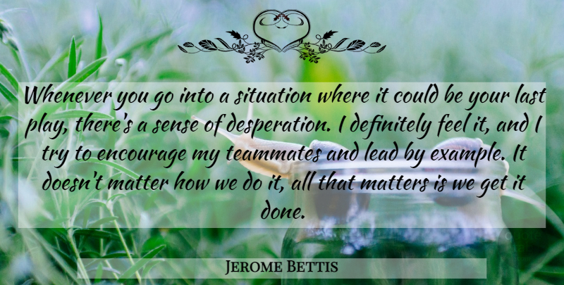 Jerome Bettis Quote About Definitely, Encourage, Last, Lead, Matter: Whenever You Go Into A...