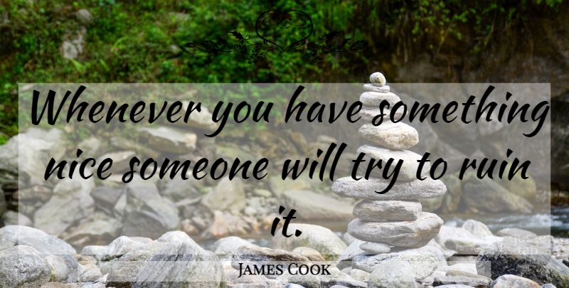 James Cook Quote About Nice, Trying, Ruins: Whenever You Have Something Nice...