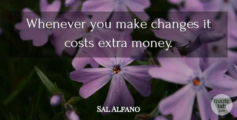 Sal Alfano Quote About Changes, Costs, Extra, Whenever: Whenever You Make Changes It...