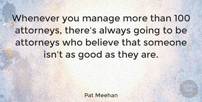 Pat Meehan Quote About Believe, Good, Whenever: Whenever You Manage More Than...