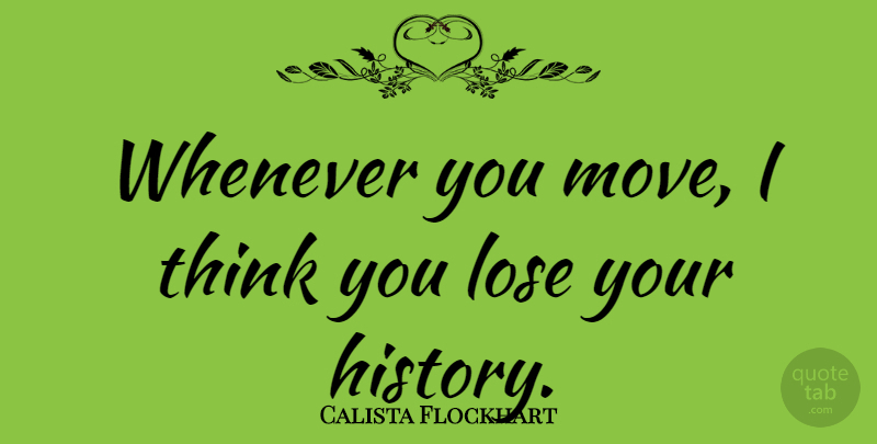 Calista Flockhart Quote About Moving, Thinking, Loses: Whenever You Move I Think...