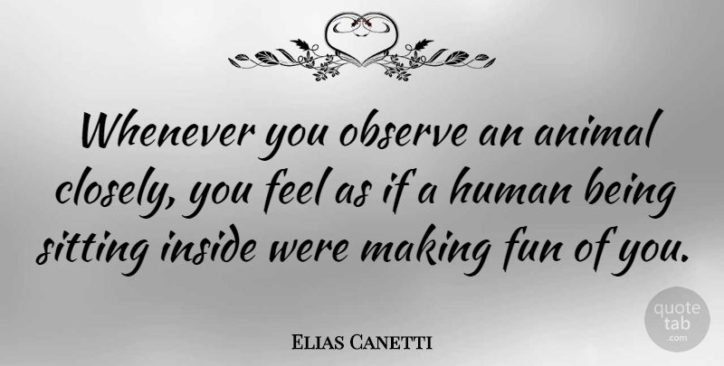 Elias Canetti Quote About Fun, Animal, Sitting: Whenever You Observe An Animal...