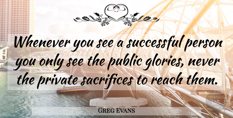 Greg Evans Quote About Private, Public, Reach, Sacrifices, Success: Whenever You See A Successful...