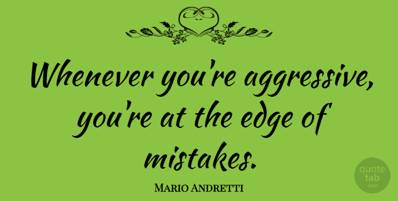 Mario Andretti Quote About Mistake, Aggressive, Edges: Whenever Youre Aggressive Youre At...