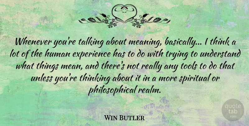 Win Butler Quote About Experience, Human, Talking, Thinking, Tools: Whenever Youre Talking About Meaning...