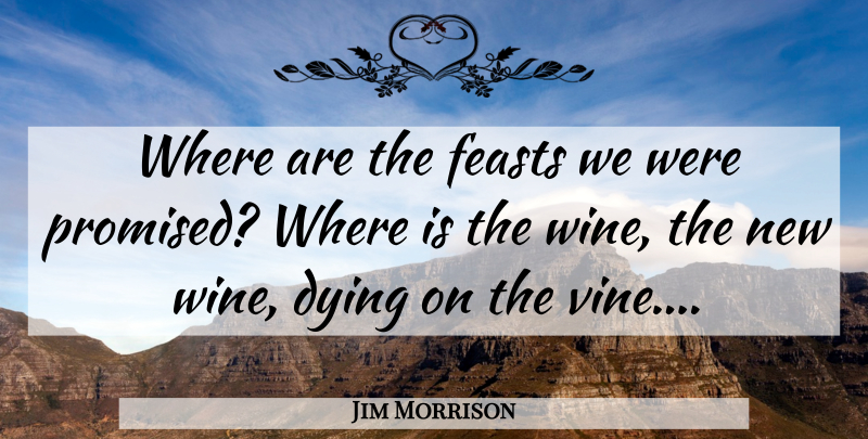 Jim Morrison Quote About Wine, Dying, Vines: Where Are The Feasts We...