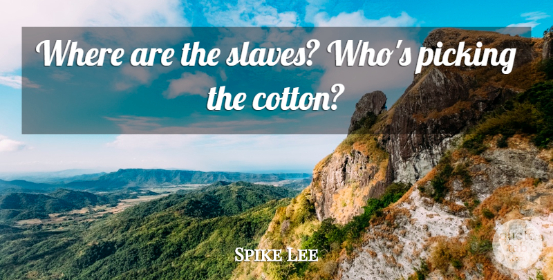 Spike Lee Quote About Picking: Where Are The Slaves Whos...