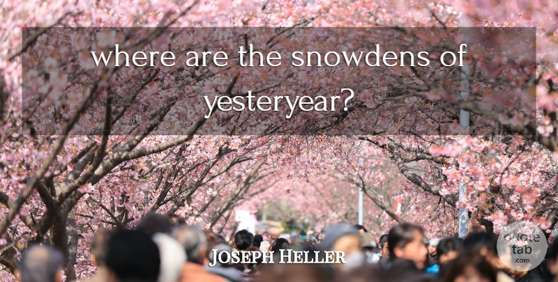 Joseph Heller Quote About Yesteryear, Snowden: Where Are The Snowdens Of...