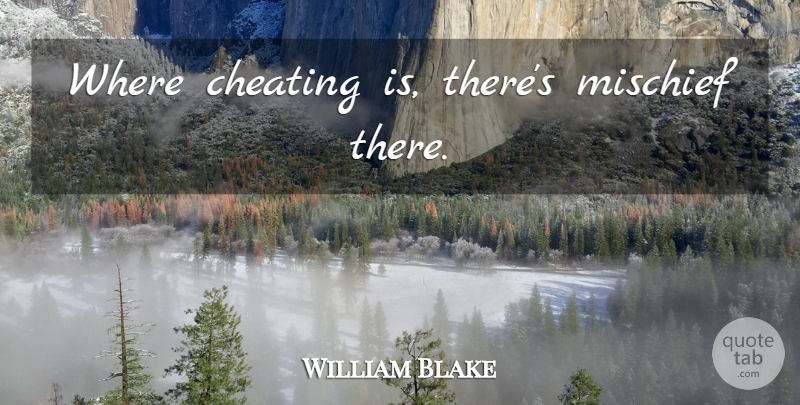 William Blake Quote About Cheating, Infidelity, Mischief: Where Cheating Is Theres Mischief...