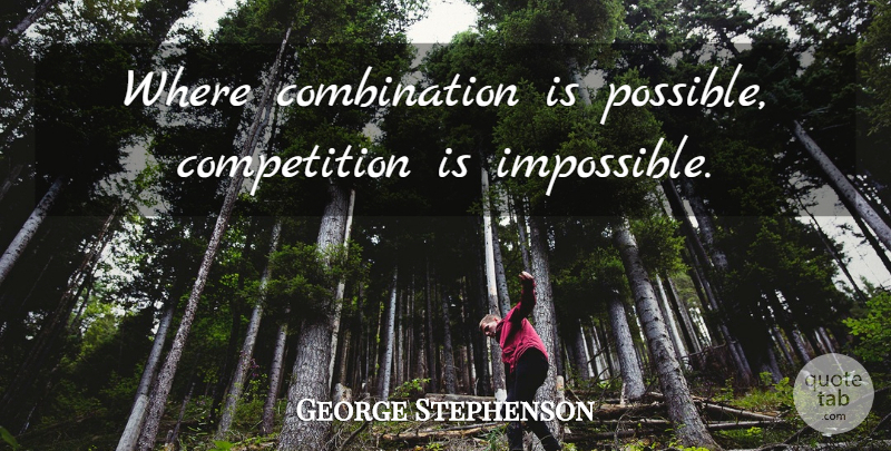 George Stephenson Quote About Competition, Impossible, Economics: Where Combination Is Possible Competition...