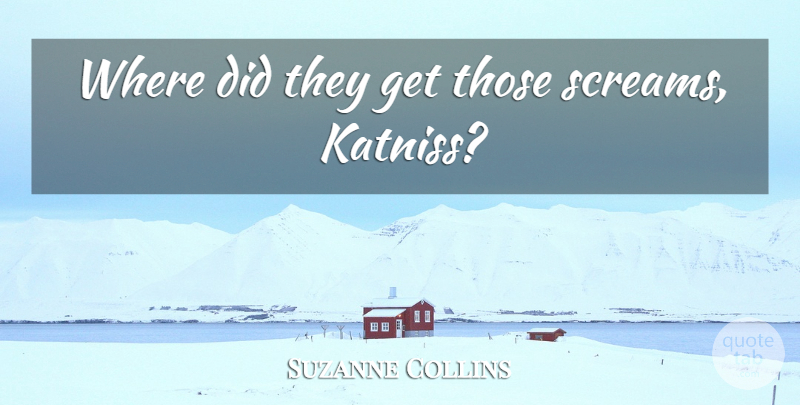 Suzanne Collins Quote About Katniss, Scream: Where Did They Get Those...