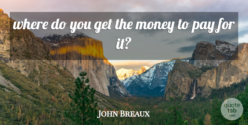 John Breaux Quote About Money, Pay: Where Do You Get The...