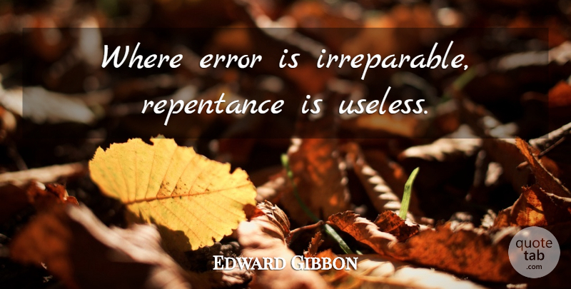 Edward Gibbon Quote About Errors, Useless, Repentance: Where Error Is Irreparable Repentance...