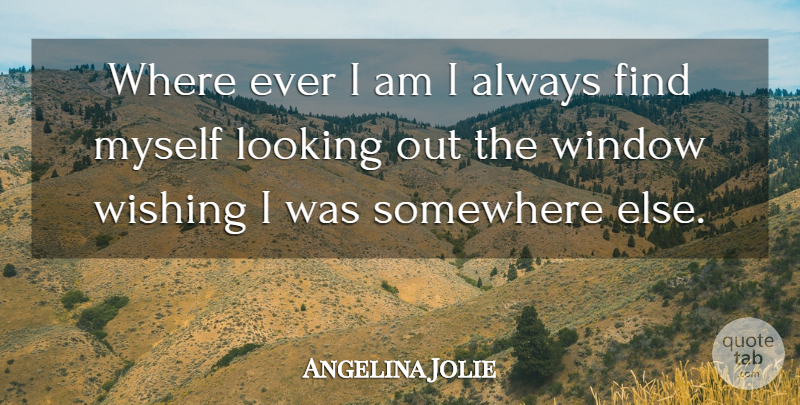 Angelina Jolie Quote About Somewhere Else, Wish, Window: Where Ever I Am I...