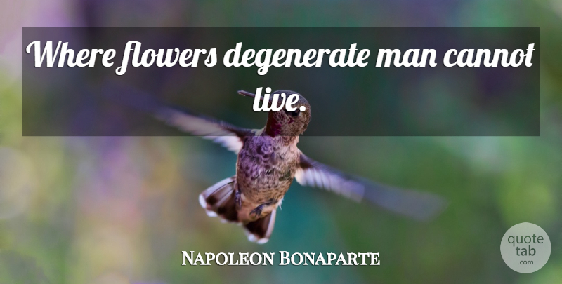 Napoleon Bonaparte Quote About Flower, Men, Degenerates: Where Flowers Degenerate Man Cannot...
