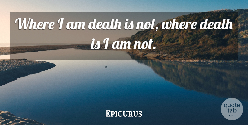 Epicurus Quote About Death, Dying: Where I Am Death Is...
