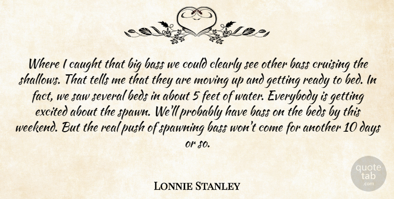 Lonnie Stanley Quote About Bass, Beds, Caught, Clearly, Days: Where I Caught That Big...