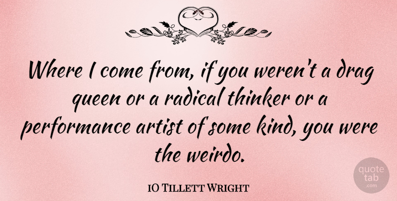 iO Tillett Wright Quote About Performance, Radical, Thinker: Where I Come From If...