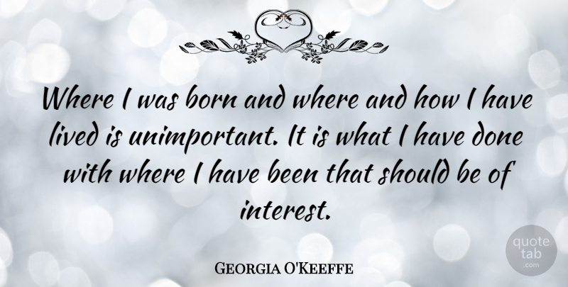Georgia O'Keeffe Quote About Life, Travel, Done: Where I Was Born And...