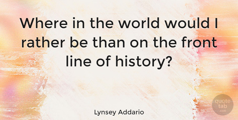 Lynsey Addario Quote About Front, History: Where In The World Would...