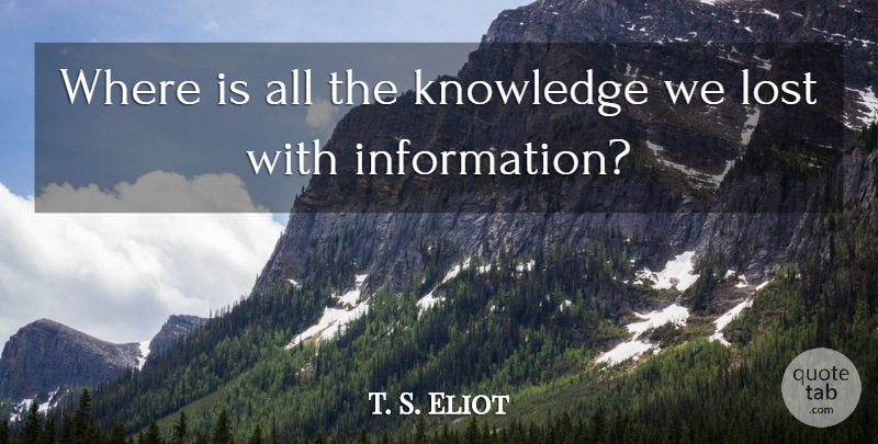 T. S. Eliot Quote About Knowledge, Technology, Information: Where Is All The Knowledge...