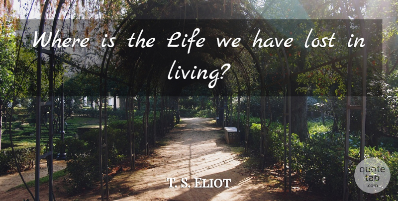 T. S. Eliot Quote About Life, Lost: Where Is The Life We...