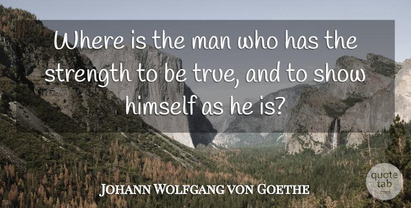 Johann Wolfgang von Goethe Quote About Strength, Truth, Honesty: Where Is The Man Who...