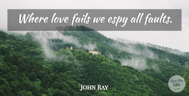 John Ray Quote About Faults, Failing: Where Love Fails We Espy...