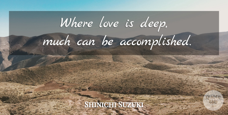 Shinichi Suzuki Quote About Love Is, Accomplished, Violinist: Where Love Is Deep Much...