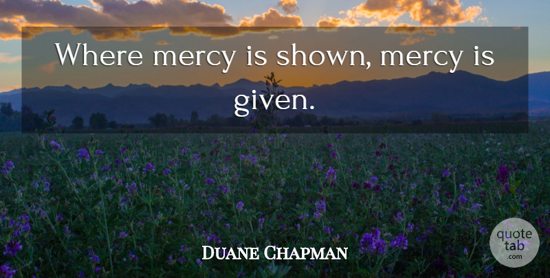 Duane Chapman Quote About Mercy, Given: Where Mercy Is Shown Mercy...