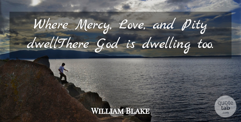 William Blake Quote About Dwelling, God, Pity: Where Mercy Love And Pity...