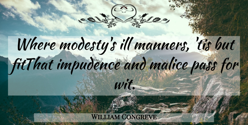 William Congreve Quote About Ill, Impudence, Malice, Manners, Pass: Where Modestys Ill Manners Tis...