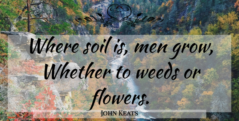John Keats Quote About Weed, Flower, Men: Where Soil Is Men Grow...