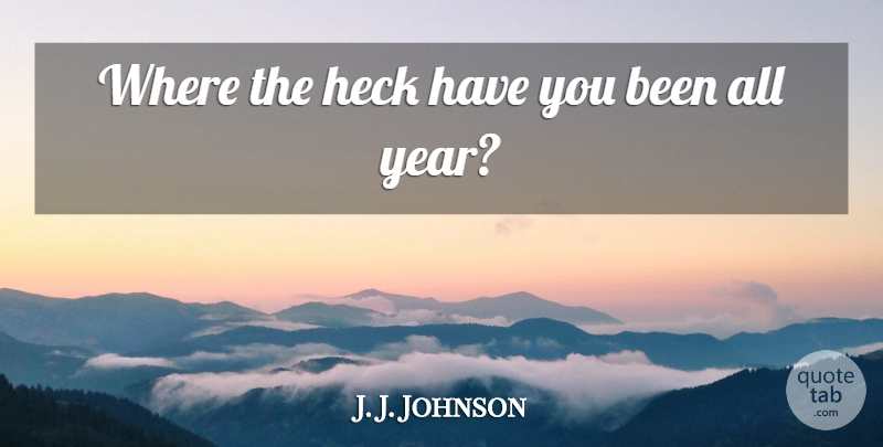 J. J. Johnson Quote About Heck: Where The Heck Have You...
