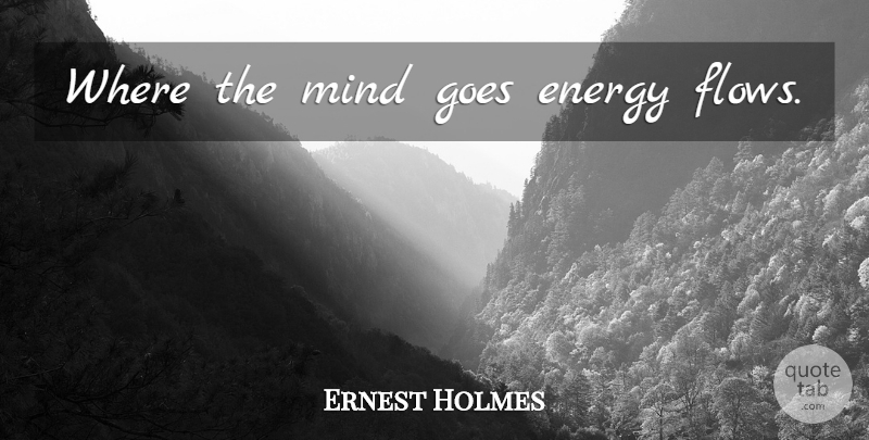 Ernest Holmes Quote About Law Of Attraction, Mind, Energy Flow: Where The Mind Goes Energy...