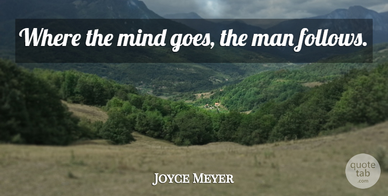 Joyce Meyer Quote About Men, Mind: Where The Mind Goes The...