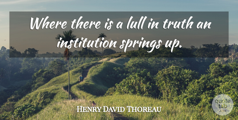 Henry David Thoreau Quote About Truth, Spring, Institutions: Where There Is A Lull...